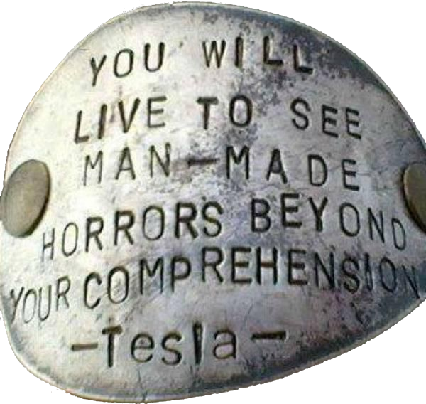 YOU WILL LIVE TO SEE MAN-MADE HORRORS BEYOND YOUR COMPREHENSION -TESLA-